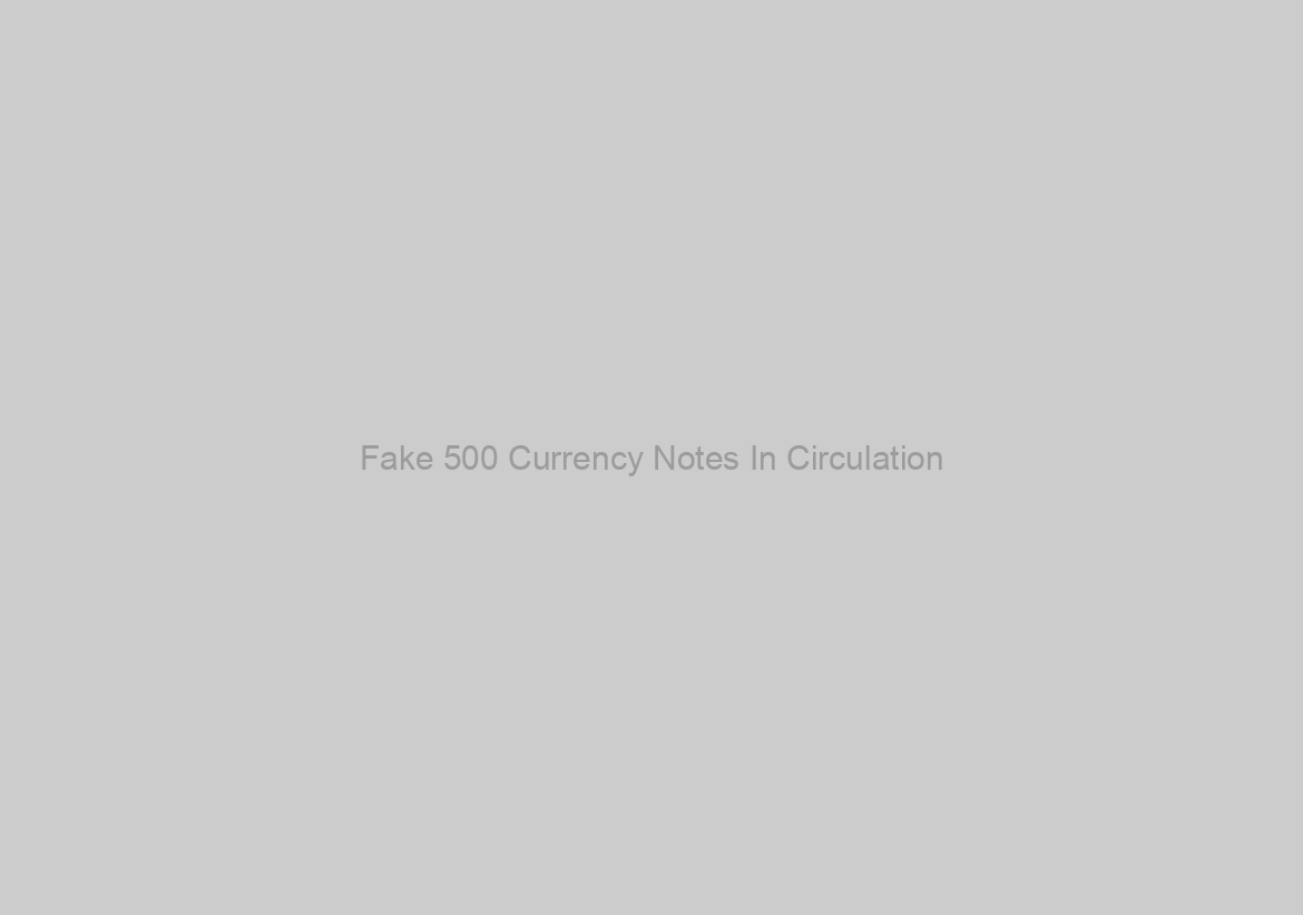 Fake 500 Currency Notes In Circulation